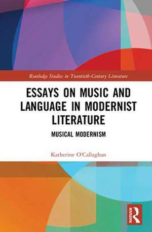 Essays on Music and Language in Modernist Literature: Musical Modernism de Katherine O'Callaghan