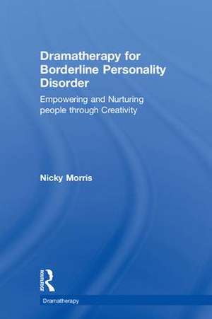 Dramatherapy for Borderline Personality Disorder: Empowering and Nurturing people through Creativity de Nicky Morris