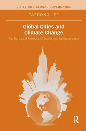 Global Cities and Climate Change: The Translocal Relations of Environmental Governance de Taedong Lee