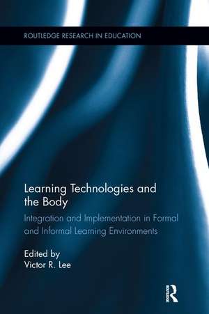 Learning Technologies and the Body: Integration and Implementation In Formal and Informal Learning Environments de Victor R. Lee