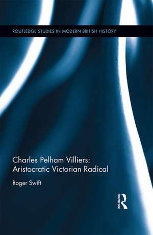 Charles Pelham Villiers: Aristocratic Victorian Radical de Roger Swift