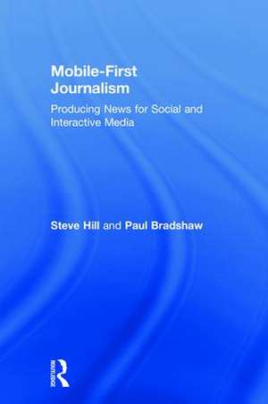 Mobile-First Journalism: Producing News for Social and Interactive Media de Steve Hill