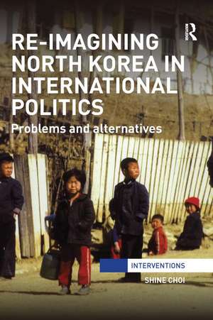 Re-Imagining North Korea in International Politics: Problems and alternatives de Shine Choi