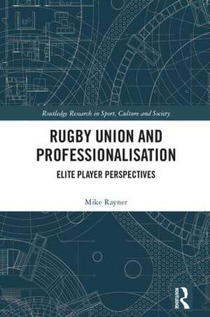 Rugby Union and Professionalisation: Elite Player Perspectives de Mike Rayner