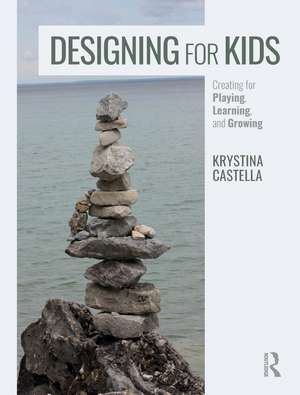 Designing for Kids: Creating for Playing, Learning, and Growing de Krystina Castella