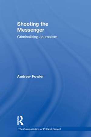 Shooting the Messenger: Criminalising Journalism de Andrew Fowler