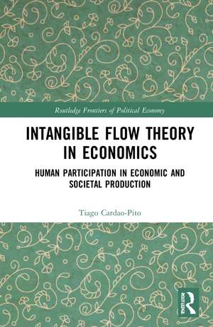 Intangible Flow Theory in Economics: Human Participation in Economic and Societal Production de Tiago Cardao-Pito