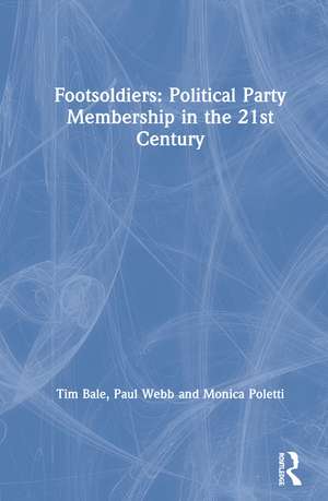 Footsoldiers: Political Party Membership in the 21st Century de Tim Bale