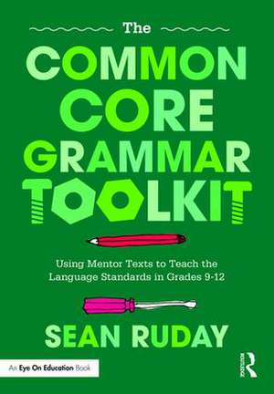 The Common Core Grammar Toolkit: Using Mentor Texts to Teach the Language Standards in Grades 9-12 de Sean Ruday