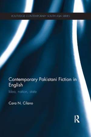 Contemporary Pakistani Fiction in English: Idea, Nation, State de Cara Cilano