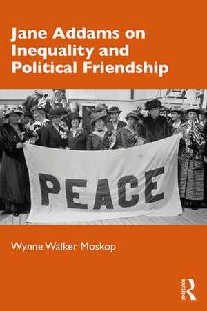 Jane Addams on Inequality and Political Friendship de Wynne Walker Moskop