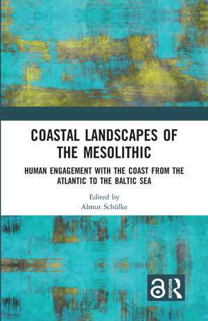 Coastal Landscapes of the Mesolithic: Human Engagement with the Coast from the Atlantic to the Baltic Sea de Almut Schülke