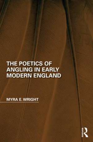 The Poetics of Angling in Early Modern England de Myra E. Wright