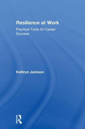 Resilience at Work: Practical Tools for Career Success de Kathryn Jackson