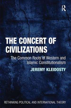 The Concert of Civilizations: The Common Roots of Western and Islamic Constitutionalism de Jeremy Kleidosty