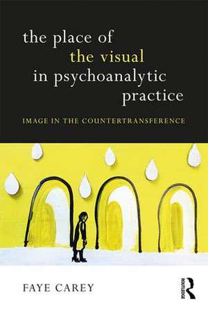 The Place of the Visual in Psychoanalytic Practice: Image in the Countertransference de Faye Carey