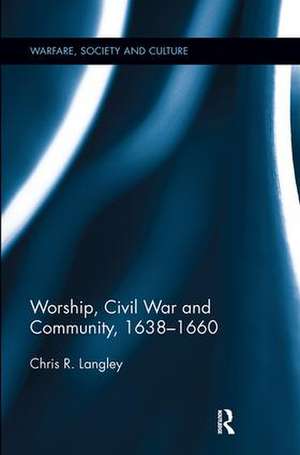 Worship, Civil War and Community, 1638–1660 de Chris R. Langley