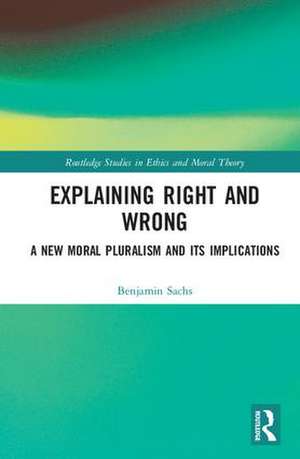 Explaining Right and Wrong: A New Moral Pluralism and Its Implications de Benjamin Sachs