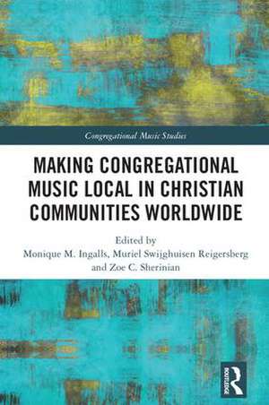 Making Congregational Music Local in Christian Communities Worldwide de Monique M. Ingalls