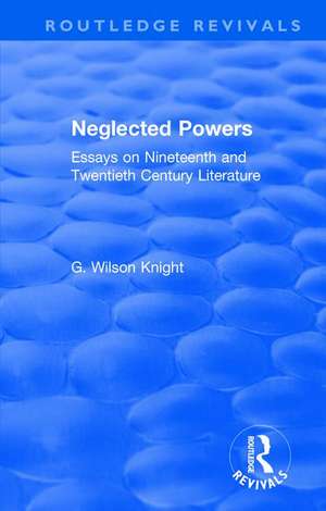 Routledge Revivals: Neglected Powers (1971): Essays on Nineteenth and Twentieth Century Literature de G. Wilson Knight