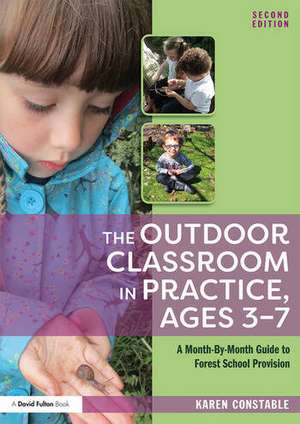 The Outdoor Classroom in Practice, Ages 3–7: A Month-By-Month Guide to Forest School Provision de Karen Constable