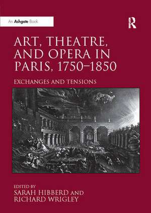 Art, Theatre, and Opera in Paris, 1750-1850: Exchanges and Tensions de Sarah Hibberd