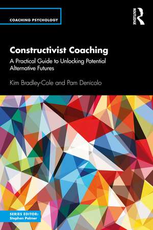 Constructivist Coaching: A Practical Guide to Unlocking Potential Alternative Futures de Kim Bradley-Cole