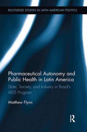 Pharmaceutical Autonomy and Public Health in Latin America: State, Society and Industry in Brazil’s AIDS Program de Matthew B. Flynn