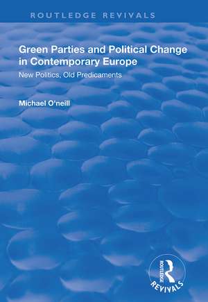 Green Parties and Political Change in Contemporary Europe: New Politics, Old Predicaments de Michael O'Neill