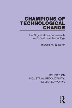 Champions of Technological Change: How Organizations Successfully Implement New Technology de Theresa M. Szczurek