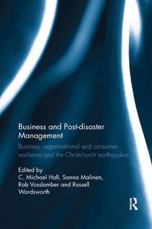 Business and Post-disaster Management: Business, organisational and consumer resilience and the Christchurch earthquakes de C. Michael Hall