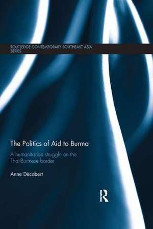 The Politics of Aid to Burma: A Humanitarian Struggle on the Thai-Burmese Border de Anne Decobert