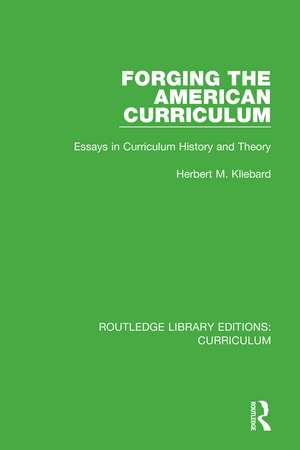 Forging the American Curriculum: Essays in Curriculum History and Theory de Herbert M. Kliebard