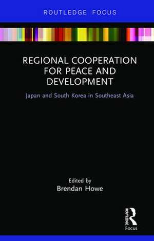 Regional Cooperation for Peace and Development: Japan and South Korea in Southeast Asia de Brendan Howe