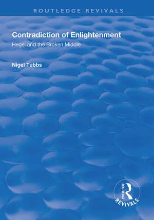 Contradiction of Enlightenment: Hegel and the Broken Middle de Nigel Tubbs