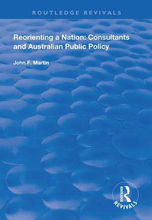 Reorienting a Nation: Consultants and Australian Public Policy de John F. Martin