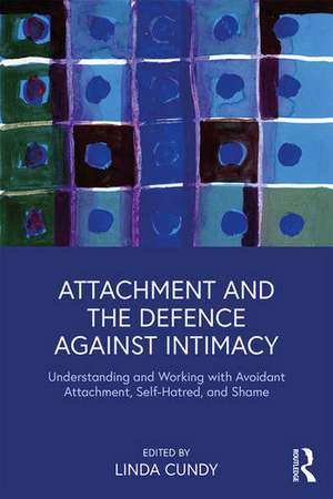 Attachment and the Defence Against Intimacy: Understanding and Working with Avoidant Attachment, Self-Hatred, and Shame de Linda Cundy