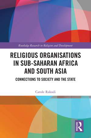 Religious Organisations in Sub-Saharan Africa and South Asia: Connections to Society and the State de Carole Rakodi