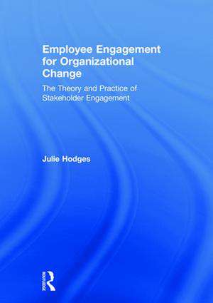 Employee Engagement for Organizational Change: The Theory and Practice of Stakeholder Engagement de Julie Hodges