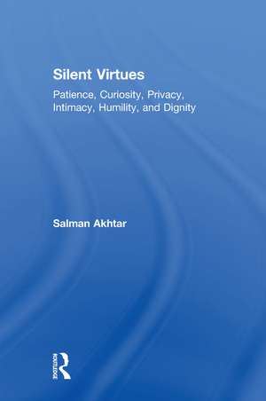 Silent Virtues: Patience, Curiosity, Privacy, Intimacy, Humility, and Dignity de Salman Akhtar