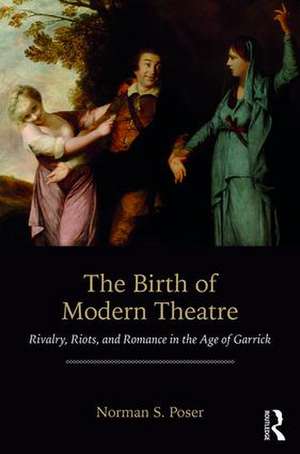 The Birth of Modern Theatre: Rivalry, Riots, and Romance in the Age of Garrick de Norman S. Poser