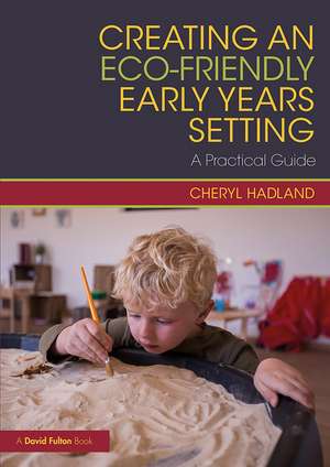 Creating an Eco-Friendly Early Years Setting: A Practical Guide de Cheryl Hadland