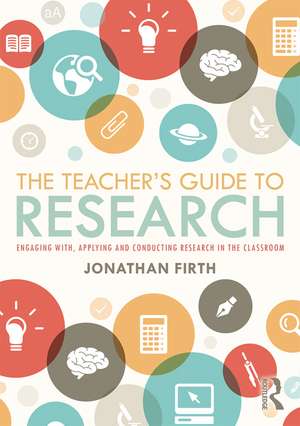 The Teacher's Guide to Research: Engaging with, Applying and Conducting Research in the Classroom de Jonathan Firth