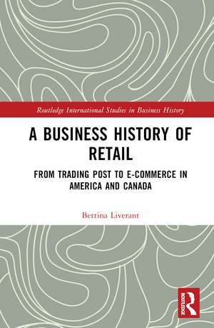 A Business History of Retail: From Trading Post to E-commerce in America and Canada de Bettina Liverant