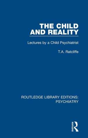 The Child and Reality: Lectures by a Child Psychiatrist de T.A. Ratcliffe