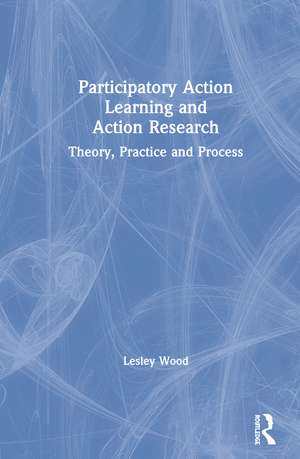 Participatory Action Learning and Action Research: Theory, Practice and Process de Lesley Wood