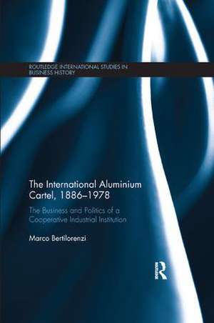 The International Aluminium Cartel: The Business and Politics of a Cooperative Industrial Institution (1886-1978) de Marco Bertilorenzi