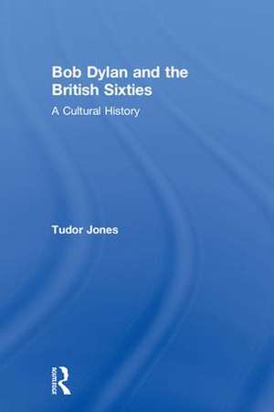 Bob Dylan and the British Sixties: A Cultural History de Tudor Jones