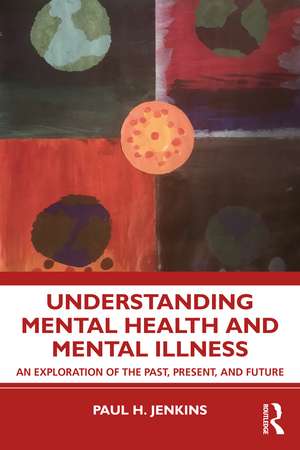 Understanding Mental Health and Mental Illness: An Exploration of the Past, Present, and Future de Paul H. Jenkins