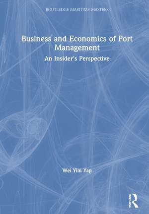 Business and Economics of Port Management: An Insider’s Perspective de Wei Yim Yap